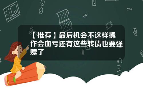 【推荐】最后机会不这样操作会血亏还有这些转债也要强赎了