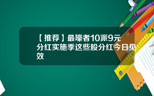 【推荐】最壕者10派9元分红实施季这些股分红今日见效