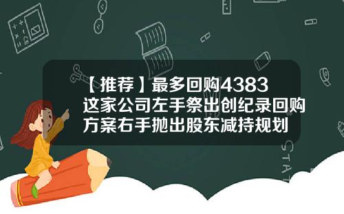 【推荐】最多回购4383这家公司左手祭出创纪录回购方案右手抛出股东减持规划