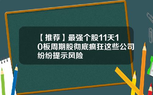 【推荐】最强个股11天10板周期股彻底疯狂这些公司纷纷提示风险