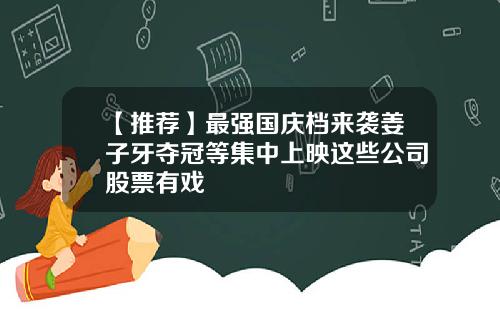 【推荐】最强国庆档来袭姜子牙夺冠等集中上映这些公司股票有戏