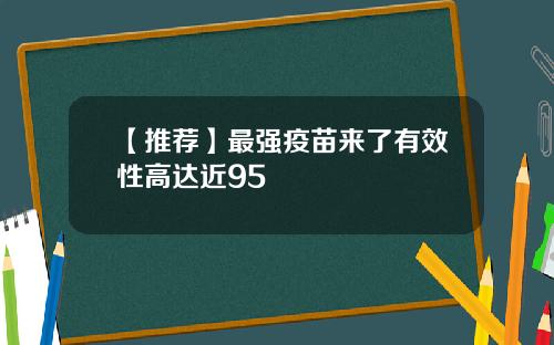 【推荐】最强疫苗来了有效性高达近95