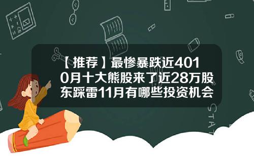 【推荐】最惨暴跌近4010月十大熊股来了近28万股东踩雷11月有哪些投资机会