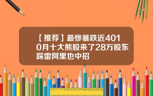【推荐】最惨暴跌近4010月十大熊股来了28万股东踩雷阿里也中招