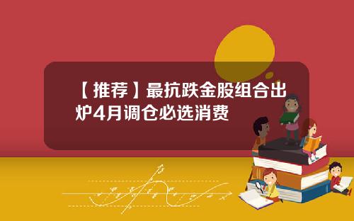 【推荐】最抗跌金股组合出炉4月调仓必选消费