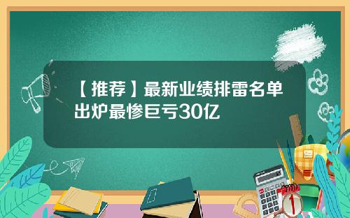 【推荐】最新业绩排雷名单出炉最惨巨亏30亿