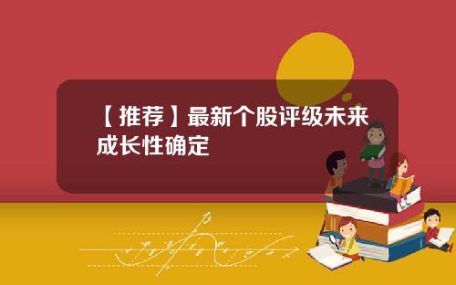 【推荐】最新个股评级未来成长性确定