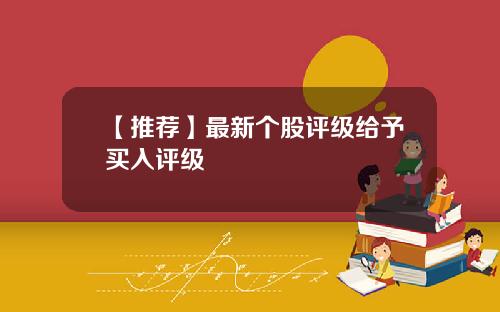 【推荐】最新个股评级给予买入评级