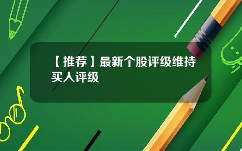 【推荐】最新个股评级维持买入评级