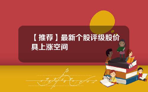 【推荐】最新个股评级股价具上涨空间