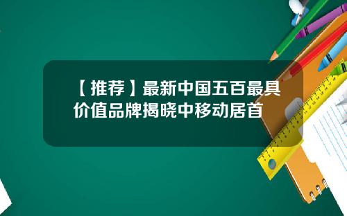 【推荐】最新中国五百最具价值品牌揭晓中移动居首
