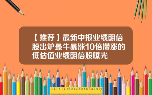 【推荐】最新中报业绩翻倍股出炉最牛暴涨10倍滞涨的低估值业绩翻倍股曝光