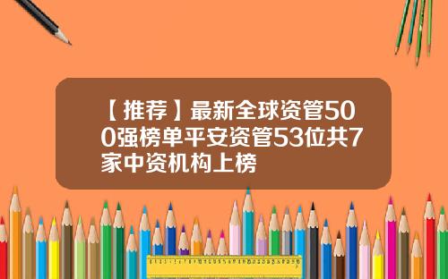 【推荐】最新全球资管500强榜单平安资管53位共7家中资机构上榜