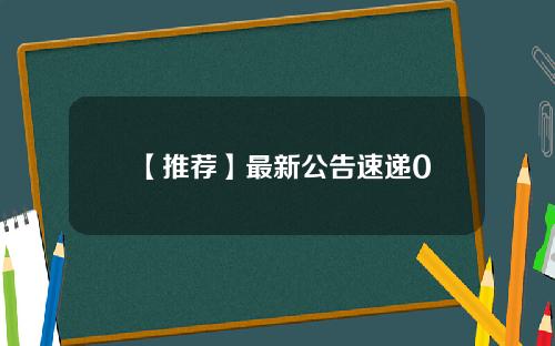 【推荐】最新公告速递0