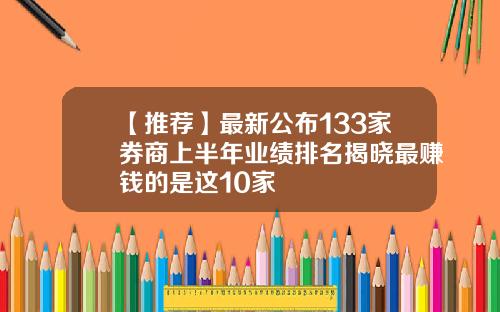 【推荐】最新公布133家券商上半年业绩排名揭晓最赚钱的是这10家