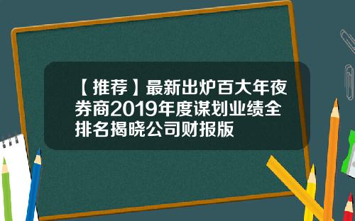 【推荐】最新出炉百大年夜券商2019年度谋划业绩全排名揭晓公司财报版