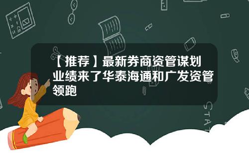【推荐】最新券商资管谋划业绩来了华泰海通和广发资管领跑
