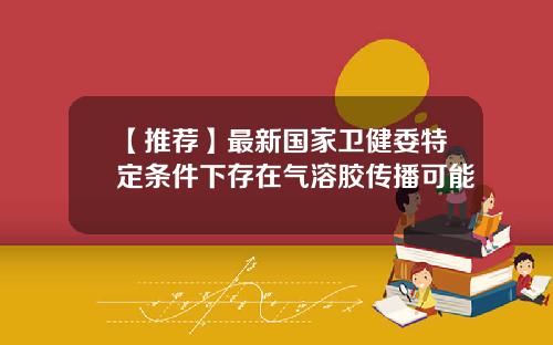 【推荐】最新国家卫健委特定条件下存在气溶胶传播可能