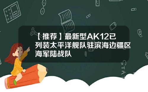 【推荐】最新型AK12已列装太平洋舰队驻滨海边疆区海军陆战队