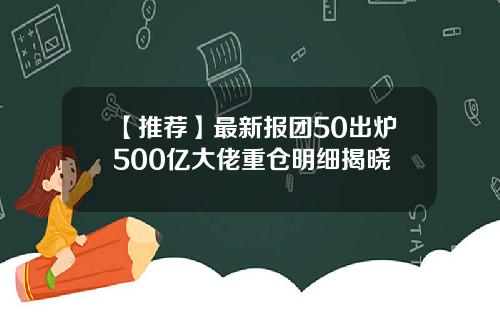 【推荐】最新报团50出炉500亿大佬重仓明细揭晓
