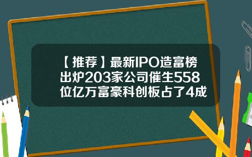 【推荐】最新IPO造富榜出炉203家公司催生558位亿万富豪科创板占了4成