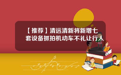 【推荐】清远清新将新增七套设备抓拍机动车不礼让行人