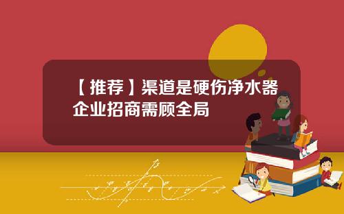 【推荐】渠道是硬伤净水器企业招商需顾全局