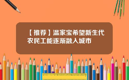 【推荐】温家宝希望新生代农民工能逐渐融入城市