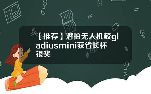 【推荐】潜拍无人机鲛gladiusmini获省长杯银奖