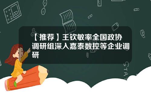 【推荐】王钦敏率全国政协调研组深入嘉泰数控等企业调研