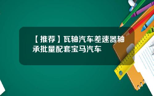 【推荐】瓦轴汽车差速器轴承批量配套宝马汽车