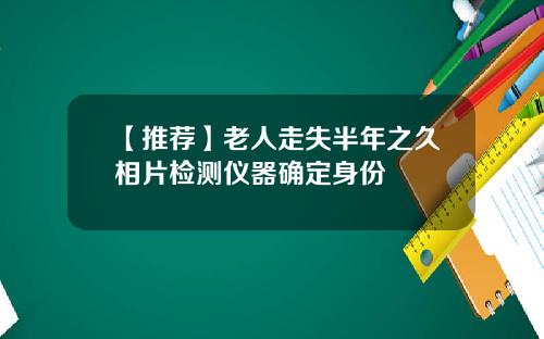 【推荐】老人走失半年之久相片检测仪器确定身份