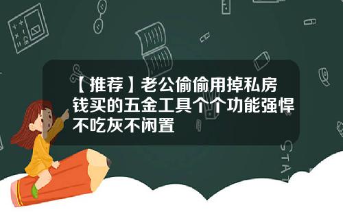【推荐】老公偷偷用掉私房钱买的五金工具个个功能强悍不吃灰不闲置