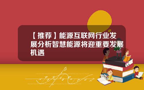 【推荐】能源互联网行业发展分析智慧能源将迎重要发展机遇