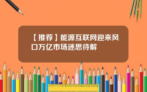 【推荐】能源互联网迎来风口万亿市场迷思待解