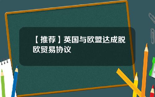 【推荐】英国与欧盟达成脱欧贸易协议