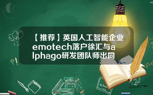 【推荐】英国人工智能企业emotech落户徐汇与alphago研发团队师出同门