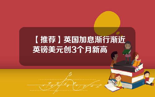 【推荐】英国加息渐行渐近英镑美元创3个月新高