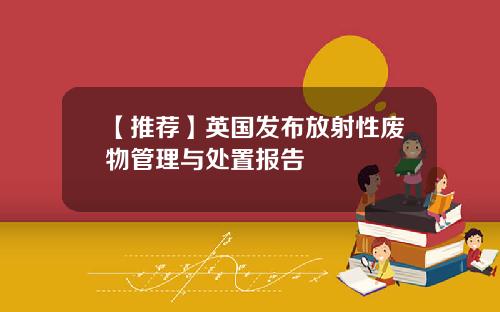 【推荐】英国发布放射性废物管理与处置报告