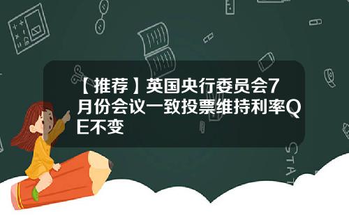【推荐】英国央行委员会7月份会议一致投票维持利率QE不变