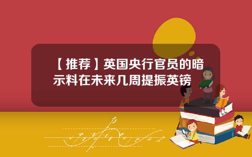 【推荐】英国央行官员的暗示料在未来几周提振英镑