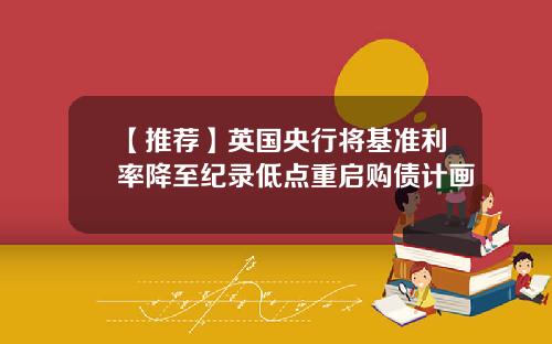 【推荐】英国央行将基准利率降至纪录低点重启购债计画