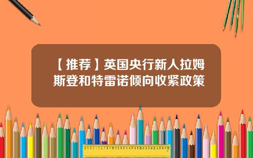 【推荐】英国央行新人拉姆斯登和特雷诺倾向收紧政策