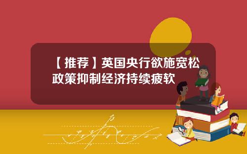 【推荐】英国央行欲施宽松政策抑制经济持续疲软