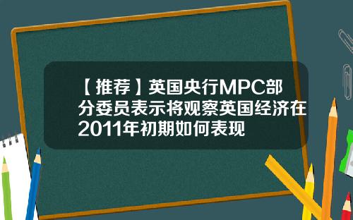 【推荐】英国央行MPC部分委员表示将观察英国经济在2011年初期如何表现