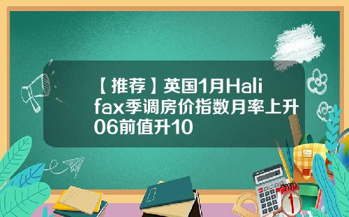【推荐】英国1月Halifax季调房价指数月率上升06前值升10