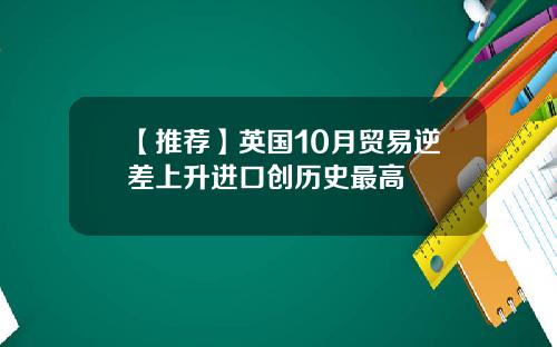 【推荐】英国10月贸易逆差上升进口创历史最高