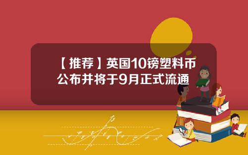 【推荐】英国10镑塑料币公布并将于9月正式流通