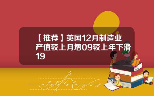 【推荐】英国12月制造业产值较上月增09较上年下滑19