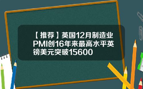 【推荐】英国12月制造业PMI创16年来最高水平英镑美元突破15600